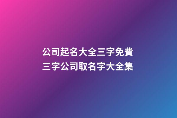 公司起名大全三字免費 三字公司取名字大全集-第1張-公司起名-玄機派